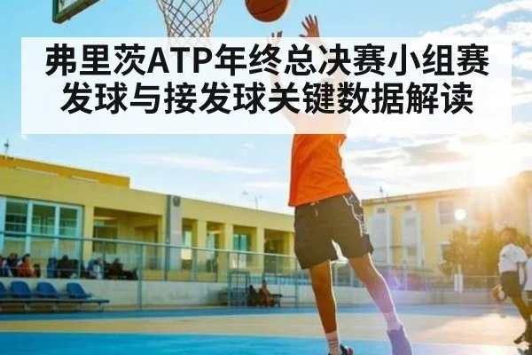 弗里茨ATP年终总决赛小组赛发球与接发球关键数据解读