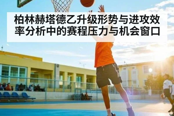 柏林赫塔德乙升级形势与进攻效率分析中的赛程压力与机会窗口