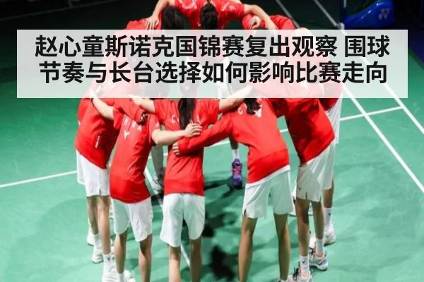 赵心童斯诺克国锦赛复出观察 围球节奏与长台选择如何影响比赛走向