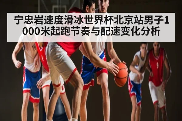 宁忠岩速度滑冰世界杯北京站男子1000米起跑节奏与配速变化分析