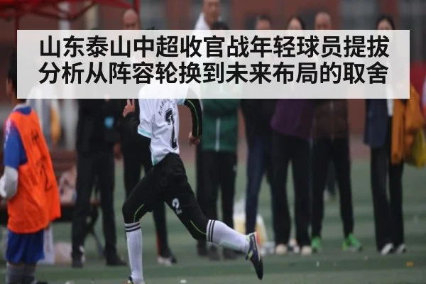 山东泰山中超收官战年轻球员提拔分析从阵容轮换到未来布局的取舍
